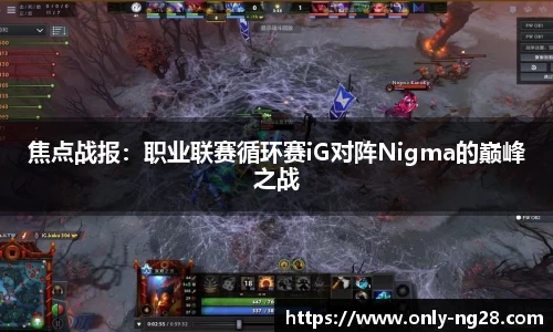 焦点战报：职业联赛循环赛iG对阵Nigma的巅峰之战
