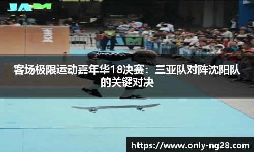 客场极限运动嘉年华18决赛：三亚队对阵沈阳队的关键对决