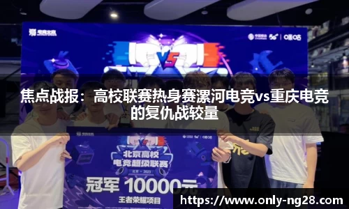 焦点战报：高校联赛热身赛漯河电竞vs重庆电竞的复仇战较量