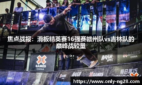 焦点战报：滑板精英赛16强赛赣州队vs吉林队的巅峰战较量
