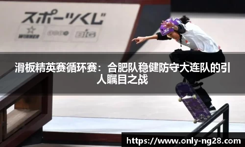 滑板精英赛循环赛：合肥队稳健防守大连队的引人瞩目之战