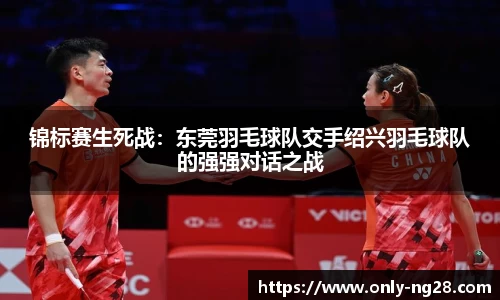 锦标赛生死战：东莞羽毛球队交手绍兴羽毛球队的强强对话之战