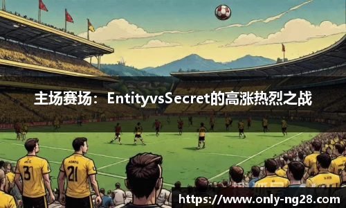 主场赛场：EntityvsSecret的高涨热烈之战