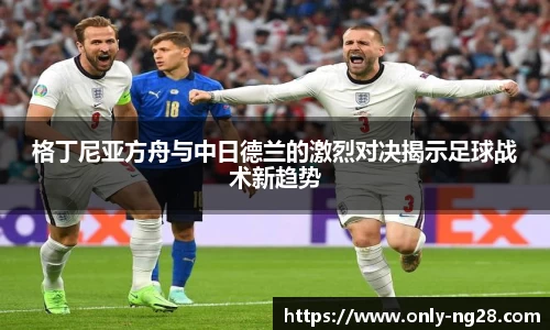 格丁尼亚方舟与中日德兰的激烈对决揭示足球战术新趋势