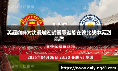 英超巅峰对决曼城迎战曼联谁能在德比战中笑到最后